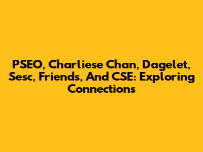 PSEO, Charliese Chan, Dagelet, Sesc, Friends, And CSE: Exploring Connections