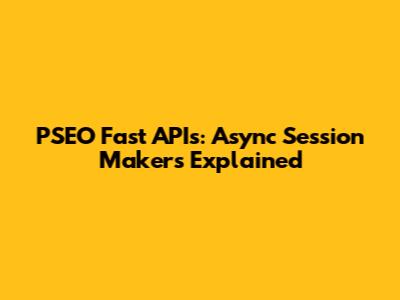 PSEO Fast APIs: Async Session Makers Explained