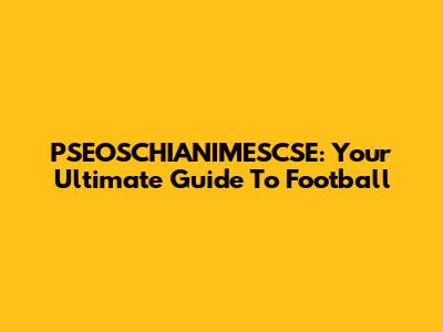 PSEOSCHIANIMESCSE: Your Ultimate Guide To Football