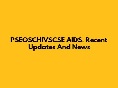 PSEOSCHIVSCSE AIDS: Recent Updates And News