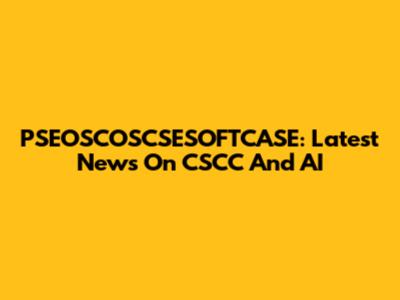 PSEOSCOSCSESOFTCASE: Latest News On CSCC And AI