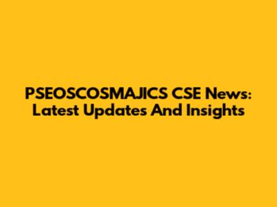 PSEOSCOSMAJICS CSE News: Latest Updates And Insights
