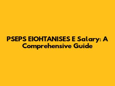 PSEPS EIOHTANISES E Salary: A Comprehensive Guide