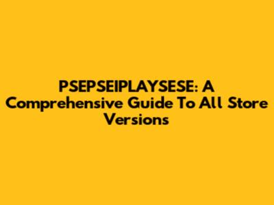 PSEPSEIPLAYSESE: A Comprehensive Guide To All Store Versions