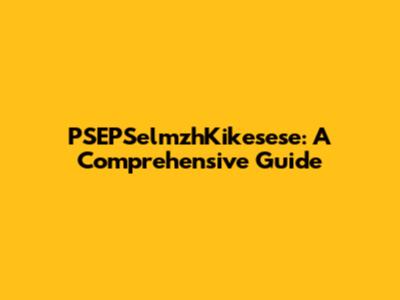 PSEPSelmzhKikesese: A Comprehensive Guide
