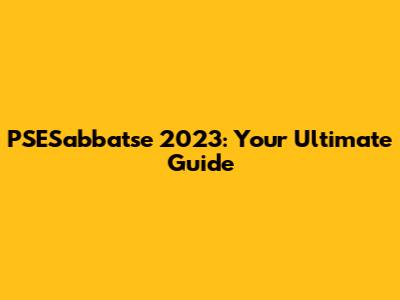 PSESabbatse 2023: Your Ultimate Guide