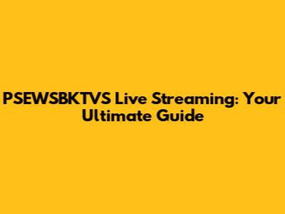PSEWSBKTVS Live Streaming: Your Ultimate Guide