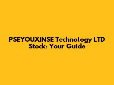 PSEYOUXINSE Technology LTD Stock: Your Guide