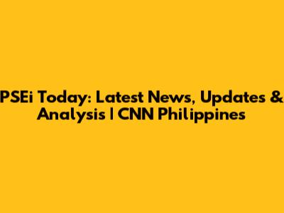 PSEi Today: Latest News, Updates & Analysis | CNN Philippines