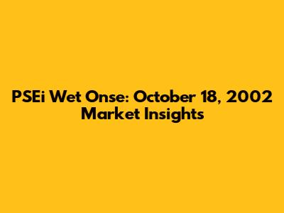 PSEi Wet Onse: October 18, 2002 Market Insights