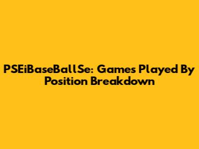 PSEiBaseBallSe: Games Played By Position Breakdown