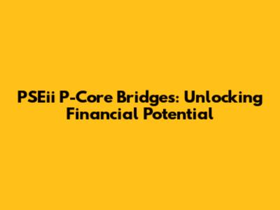 PSEii P-Core Bridges: Unlocking Financial Potential