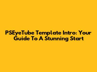 PSEyeTube Template Intro: Your Guide To A Stunning Start