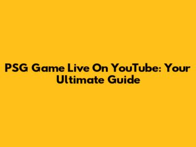 PSG Game Live On YouTube: Your Ultimate Guide