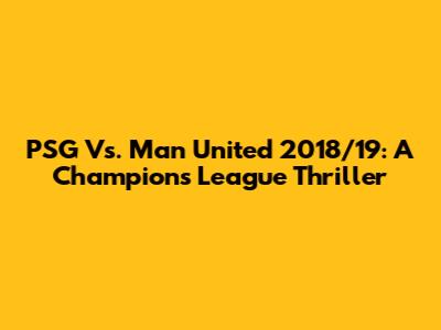 PSG Vs. Man United 2018/19: A Champions League Thriller