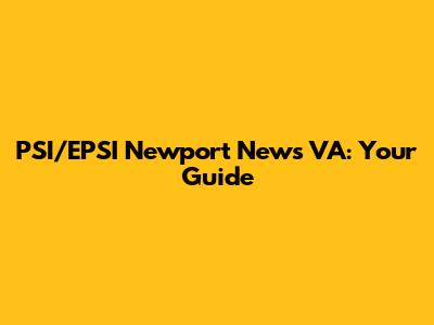 PSI/EPSI Newport News VA: Your Guide