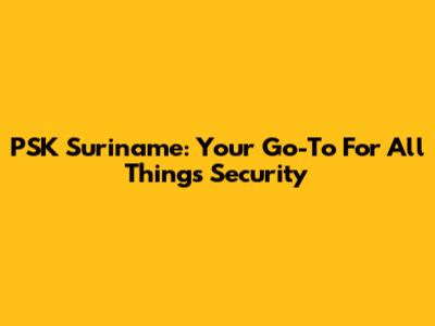 PSK Suriname: Your Go-To For All Things Security