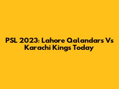 PSL 2023: Lahore Qalandars Vs Karachi Kings Today