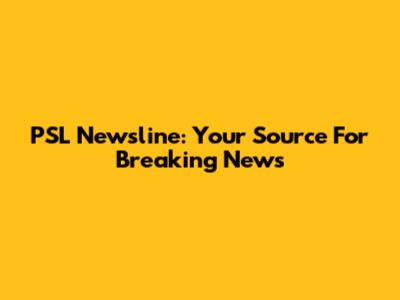 PSL Newsline: Your Source For Breaking News