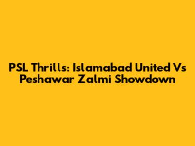 PSL Thrills: Islamabad United Vs Peshawar Zalmi Showdown