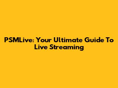 PSMLive: Your Ultimate Guide To Live Streaming