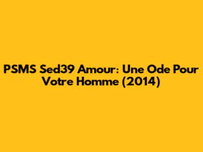 PSMS Sed39 Amour: Une Ode Pour Votre Homme (2014)