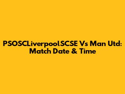 PSOSCLiverpoolSCSE Vs Man Utd: Match Date & Time