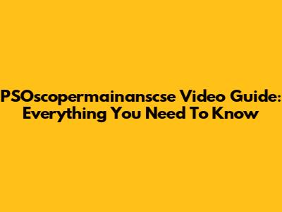 PSOscopermainanscse Video Guide: Everything You Need To Know
