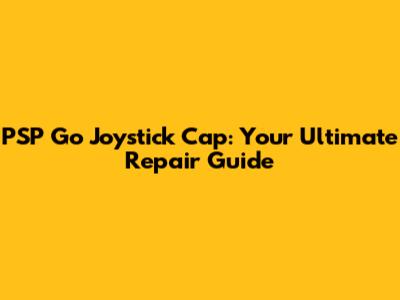 PSP Go Joystick Cap: Your Ultimate Repair Guide