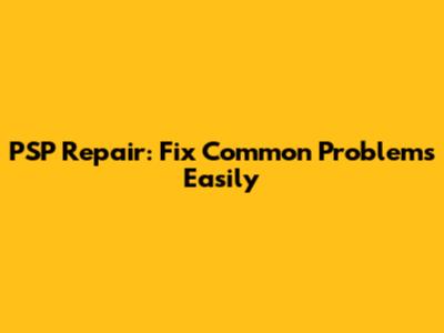 PSP Repair: Fix Common Problems Easily