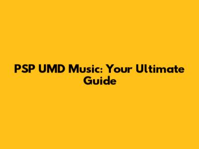 PSP UMD Music: Your Ultimate Guide