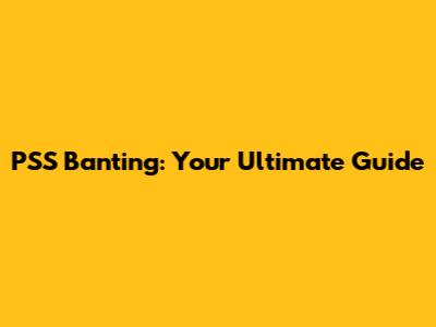 PSS Banting: Your Ultimate Guide