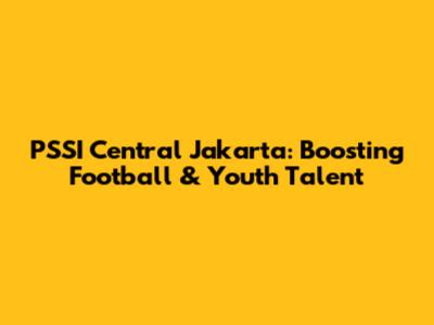 PSSI Central Jakarta: Boosting Football & Youth Talent