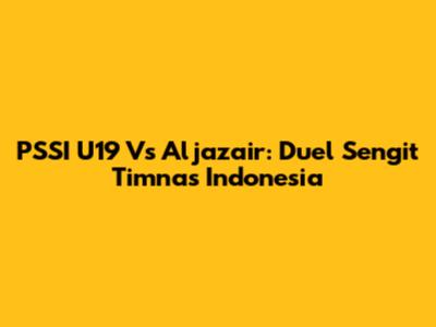 PSSI U19 Vs Aljazair: Duel Sengit Timnas Indonesia