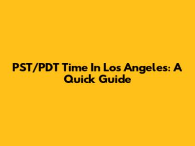 PST/PDT Time In Los Angeles: A Quick Guide