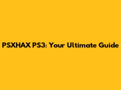 PSXHAX PS3: Your Ultimate Guide