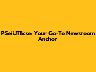 PSeiiJTBcse: Your Go-To Newsroom Anchor