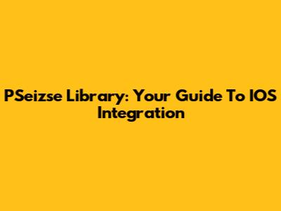 PSeizse Library: Your Guide To IOS Integration
