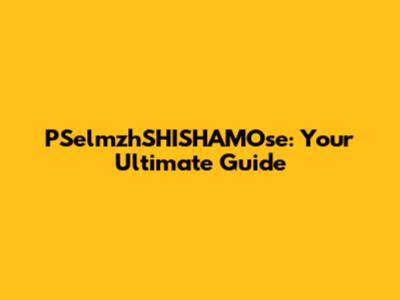 PSelmzhSHISHAMOse: Your Ultimate Guide