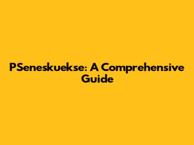 PSeneskuekse: A Comprehensive Guide