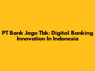 PT Bank Jago Tbk: Digital Banking Innovation In Indonesia