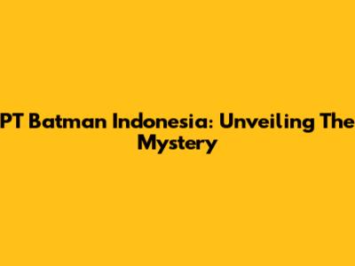 PT Batman Indonesia: Unveiling The Mystery