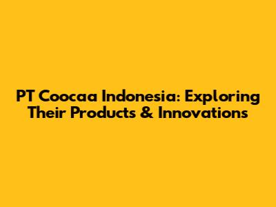 PT Coocaa Indonesia: Exploring Their Products & Innovations