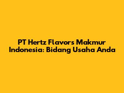 PT Hertz Flavors Makmur Indonesia: Bidang Usaha Anda