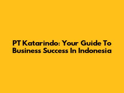 PT Katarindo: Your Guide To Business Success In Indonesia