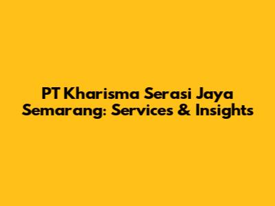 PT Kharisma Serasi Jaya Semarang: Services & Insights