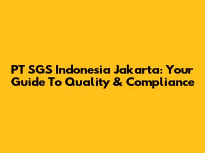 PT SGS Indonesia Jakarta: Your Guide To Quality & Compliance