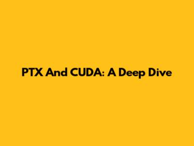 PTX And CUDA: A Deep Dive