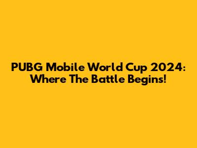 PUBG Mobile World Cup 2024: Where The Battle Begins!