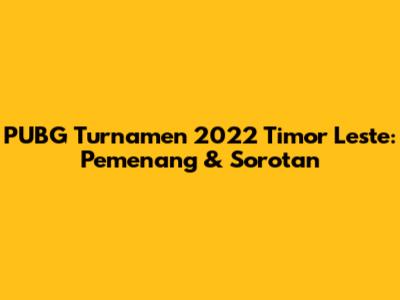 PUBG Turnamen 2022 Timor Leste: Pemenang & Sorotan